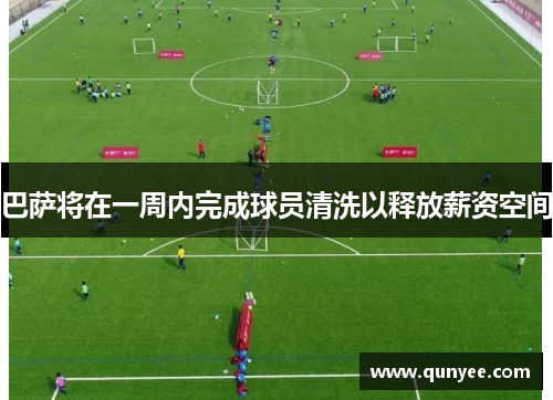 巴萨将在一周内完成球员清洗以释放薪资空间