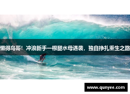懒得鸟哥！冲浪新手一根腿水母遇袭，独自挣扎重生之路