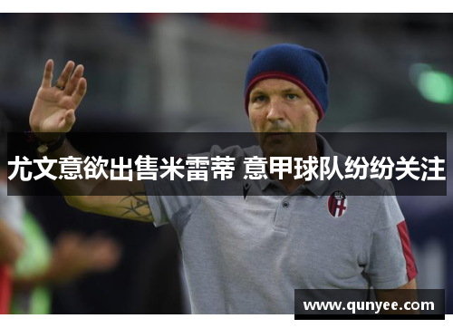 尤文意欲出售米雷蒂 意甲球队纷纷关注