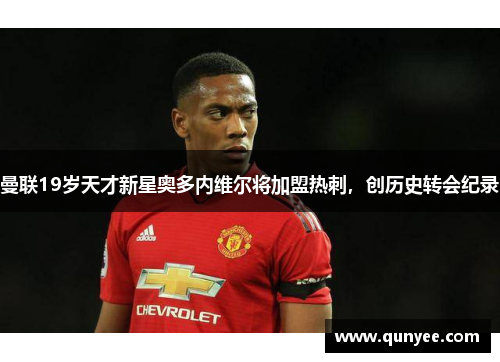 曼联19岁天才新星奥多内维尔将加盟热刺，创历史转会纪录